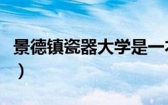 景德镇瓷器大学是一本还是二本（景德镇瓷器）
