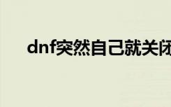 dnf突然自己就关闭了（dnf自动关闭）