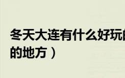 冬天大连有什么好玩的地方（大连有什么好玩的地方）