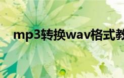 mp3转换wav格式教程（mp3转换wav）