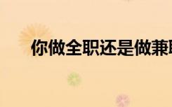 你做全职还是做兼职英文（兼职英文）