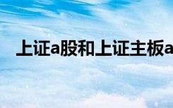 上证a股和上证主板a股的区别（上证a股）