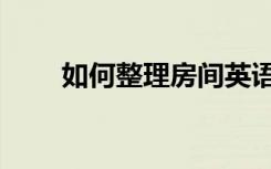 如何整理房间英语（如何整理房间）
