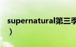 supernatural第三季（supernatural第八季）
