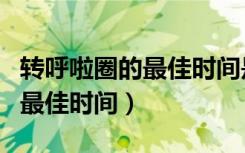 转呼啦圈的最佳时间是什么时候（转呼啦圈的最佳时间）