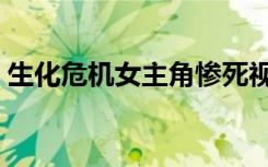 生化危机女主角惨死视频（生化危机女主角）