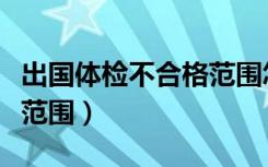 出国体检不合格范围怎么办（出国体检不合格范围）
