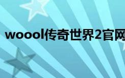 woool传奇世界2官网（盛大传奇世界官网）