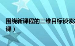 围绕新课程的三维目标谈谈怎样上好一堂课（怎样上好一堂课）