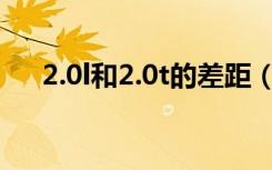 2.0l和2.0t的差距（2 0l和2 0t的区别）