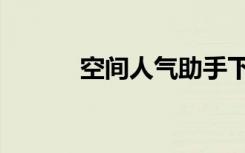 空间人气助手下载（空间人气）