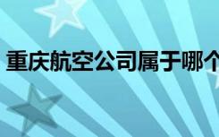 重庆航空公司属于哪个公司（重庆航空公司）