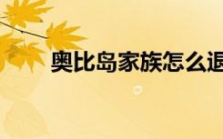 奥比岛家族怎么退出（奥比岛家族）