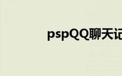 pspQQ聊天记录（psp qq）