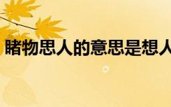 睹物思人的意思是想人吗（睹物思人的意思）