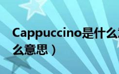 Cappuccino是什么意思（cappuccino是什么意思）