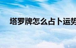 塔罗牌怎么占卜运势（塔罗牌怎么占卜）