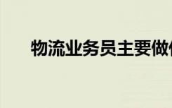 物流业务员主要做什么（物流业务员）