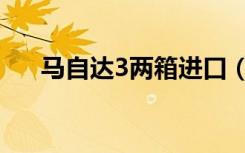 马自达3两箱进口（进口马自达3三厢）