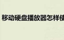 移动硬盘播放器怎样使用（移动硬盘播放器）