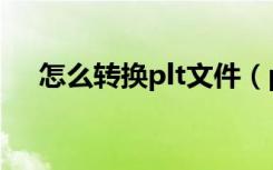 怎么转换plt文件（plt格式转换器在线）