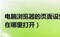 电脑浏览器的页面设置在哪（电脑浏览器设置在哪里打开）