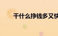 干什么挣钱多又快（干什么挣钱多）