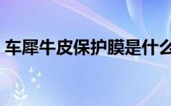 车犀牛皮保护膜是什么（犀牛皮汽车保护膜）