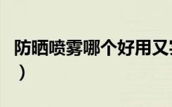 防晒喷雾哪个好用又实惠（防晒喷雾哪个好用）