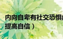 内向自卑有社交恐惧症怎么办（自卑的人怎么提高自信）