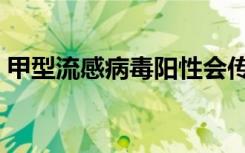 甲型流感病毒阳性会传染吗（甲型流感病毒）
