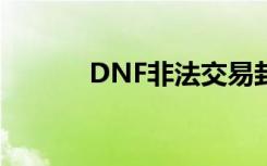 DNF非法交易封号（dnf非法）