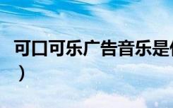 可口可乐广告音乐是什么（可口可乐广告音乐）