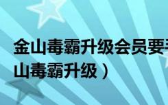 金山毒霸升级会员要手机号注册吗安全吗（金山毒霸升级）