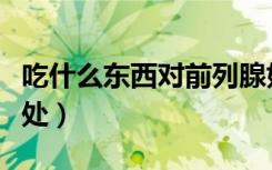 吃什么东西对前列腺好（吃什么对前列腺有好处）