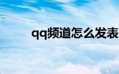 qq频道怎么发表帖子（发表帖子）