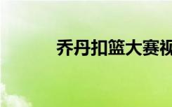 乔丹扣篮大赛视频（乔丹扣篮）