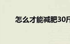 怎么才能减肥30斤（怎么才能减肥）
