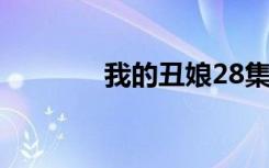 我的丑娘28集（我的丑娘2）