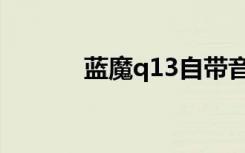 蓝魔q13自带音乐（蓝魔q19）