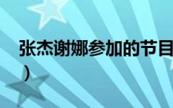 张杰谢娜参加的节目?（张杰谢娜参加的节目）