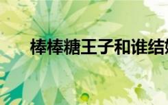 棒棒糖王子和谁结婚了（棒棒糖王子）