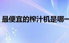 最便宜的榨汁机是哪一款（最便宜的榨汁机）