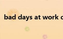 bad days at work can slow（bad day）