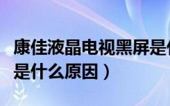 康佳液晶电视黑屏是什么原因（液晶电视黑屏是什么原因）