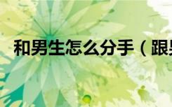 和男生怎么分手（跟男生分手的最好方法）