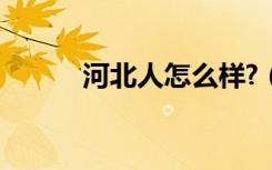 河北人怎么样?（河北人怎么样）