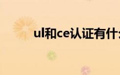 ul和ce认证有什么区别（ul认证）
