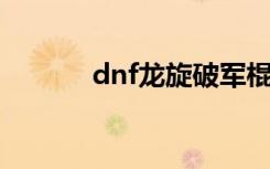 dnf龙旋破军棍（龙旋破军棍）
