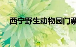西宁野生动物园门票（西宁野生动物园）